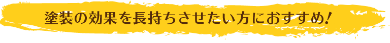 塗装の効果を長持ちさせたい方におすすめ！