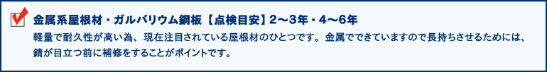 金属系屋根材 ・ ガルバリウム鋼板【点検目安】２～３年 ・ ４～６年