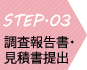 STEP03 調査報告書・見積書提出