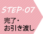 STEP07 完了・お引き渡し